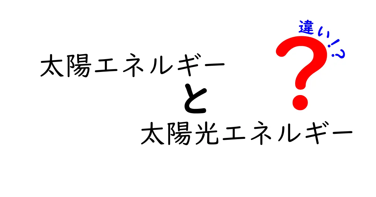 太陽エネルギーと太陽光エネルギーの違いとは?わかりやすく解説!