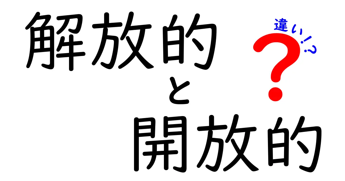 「解放的」と「開放的」の違いをわかりやすく解説！使い方や意味の違いとは？