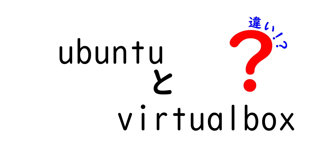 UbuntuとVirtualBoxの違いを徹底解説！初心者にも分かる使い分けガイド