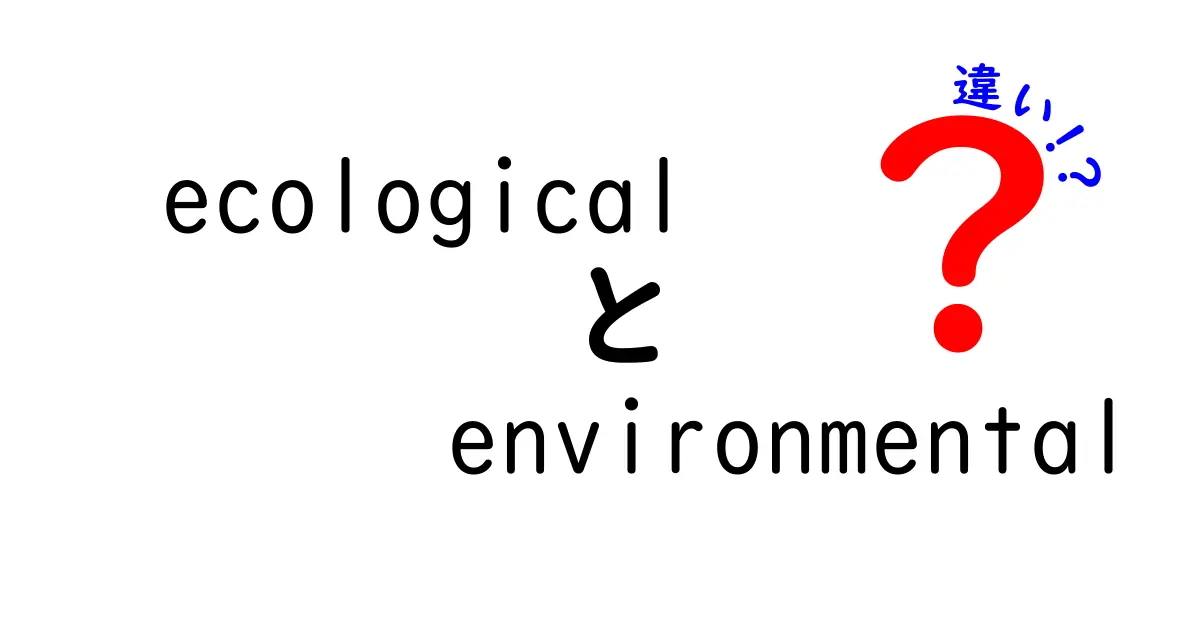 ecologicalとenvironmentalの違いを完全解説！意味・使い分けを中学生にもわかるやさしい解説