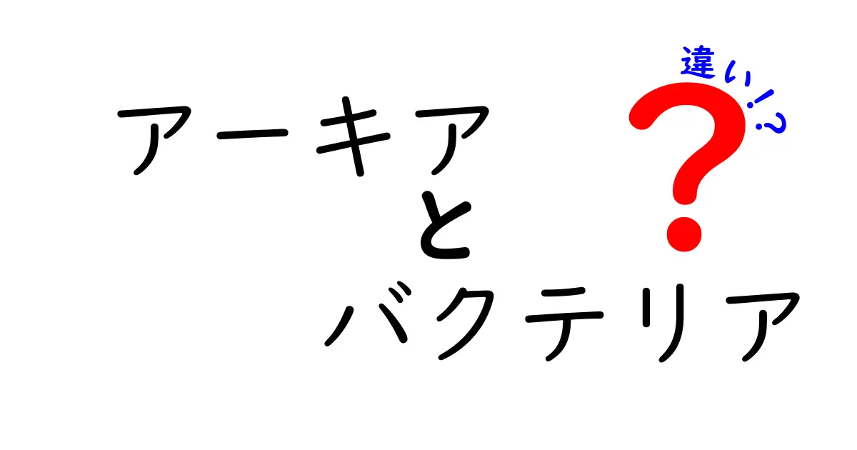 アーキアとバクテリアの違いを徹底解説!地球の微生物の新事実をわかりやすく比較