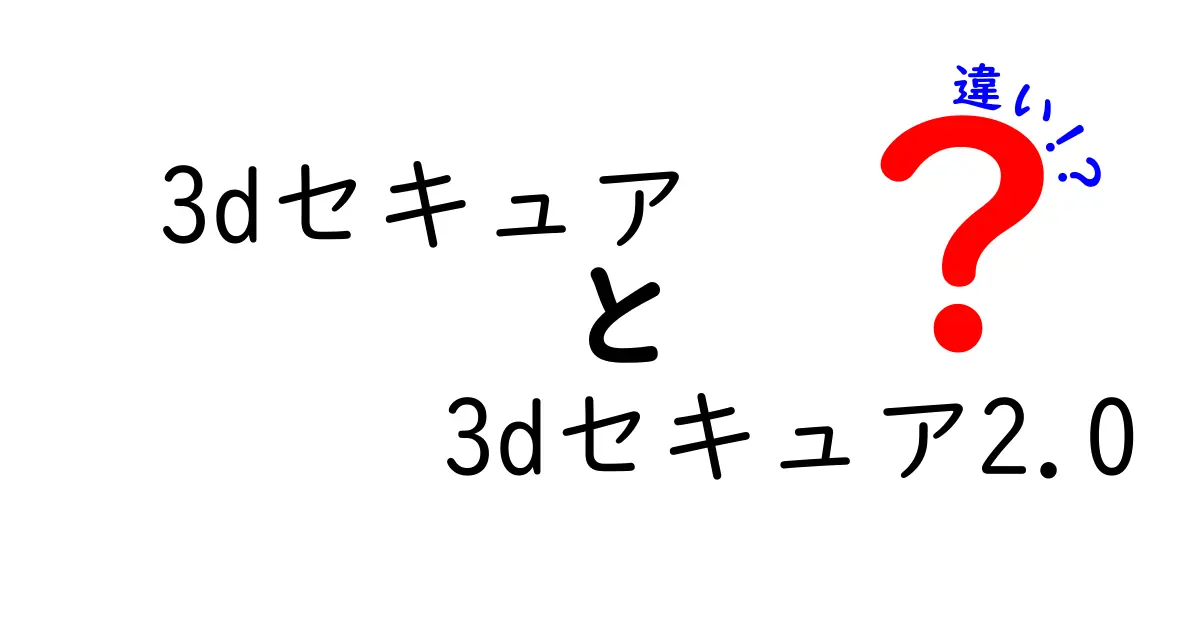 3dセキュアと3dセキュア2.0の違いを徹底解説｜安全性と使いやすさのポイント