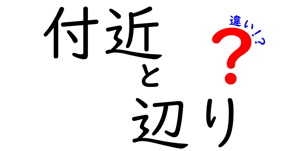 「付近」と「辺り」の違いとは?意味や使い方をわかりやすく解説!