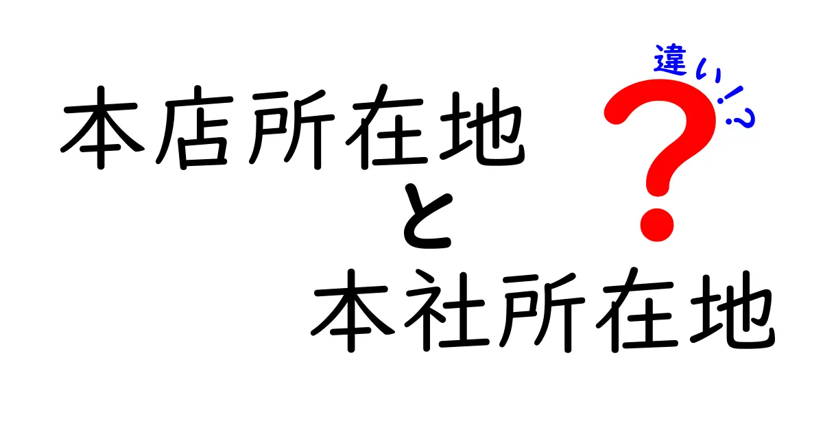 本店所在地と本社所在地の違いをわかりやすく解説!法人の拠点理解に役立つポイントとは?