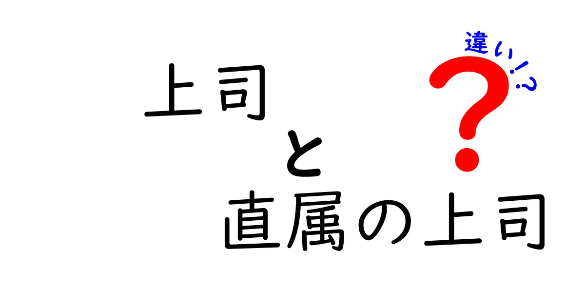 上司と直属の上司の違いを徹底解説|職場で混乱しがちな用語をわかりやすく解明
