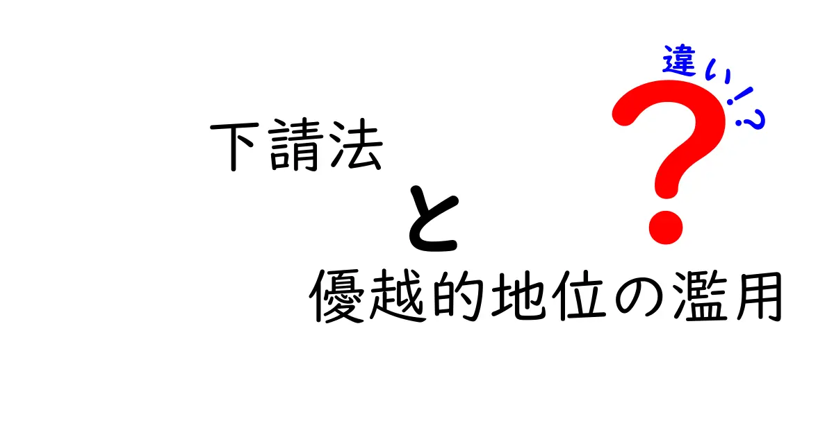 下請法と優越的地位の濫用の違いを徹底解説！中小企業を守る実務ガイド