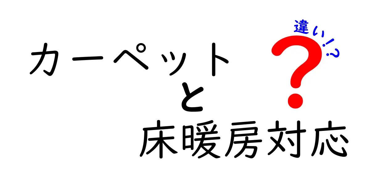 カーペットと床暖房対応カーペットの違いとは?選び方とポイントを徹底解説!