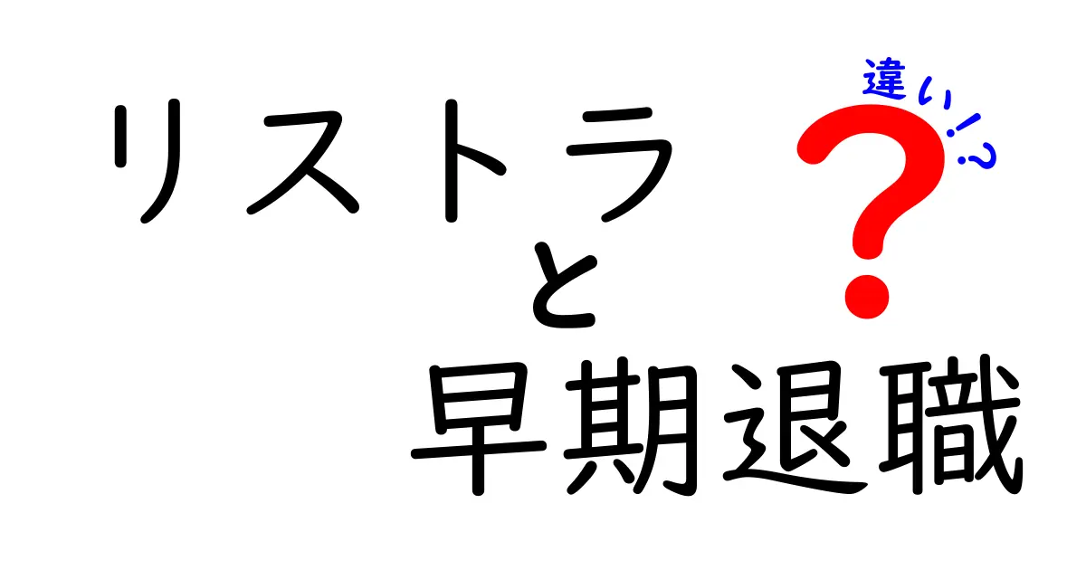 リストラと早期退職の違いをわかりやすく解説！今すぐ知りたいポイントを徹底比較