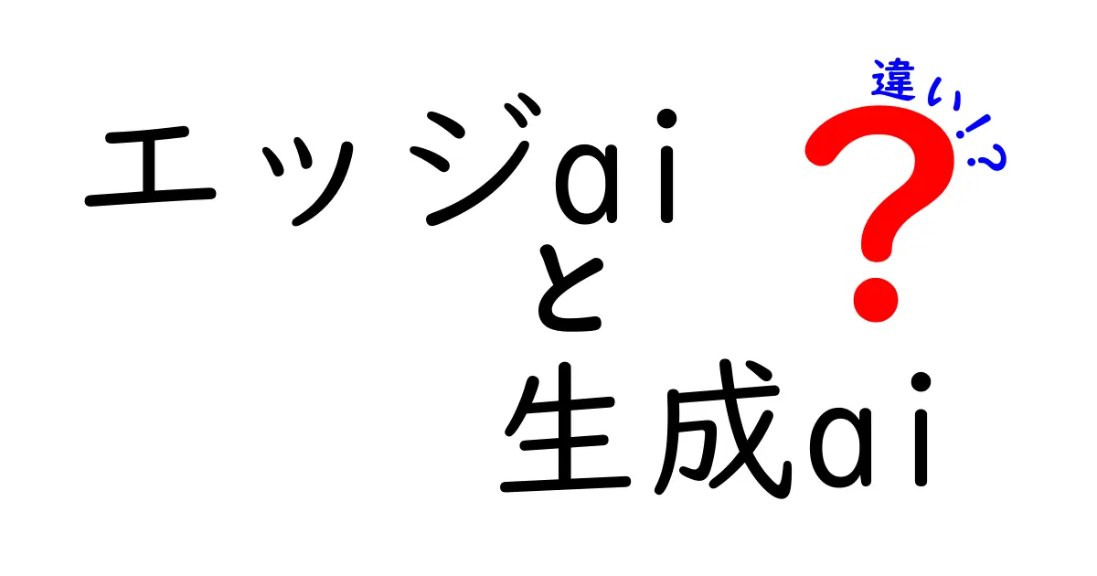 エッジaiと生成aiの違いを徹底解説！初心者にも分かるエッジAI vs 生成AIのポイント