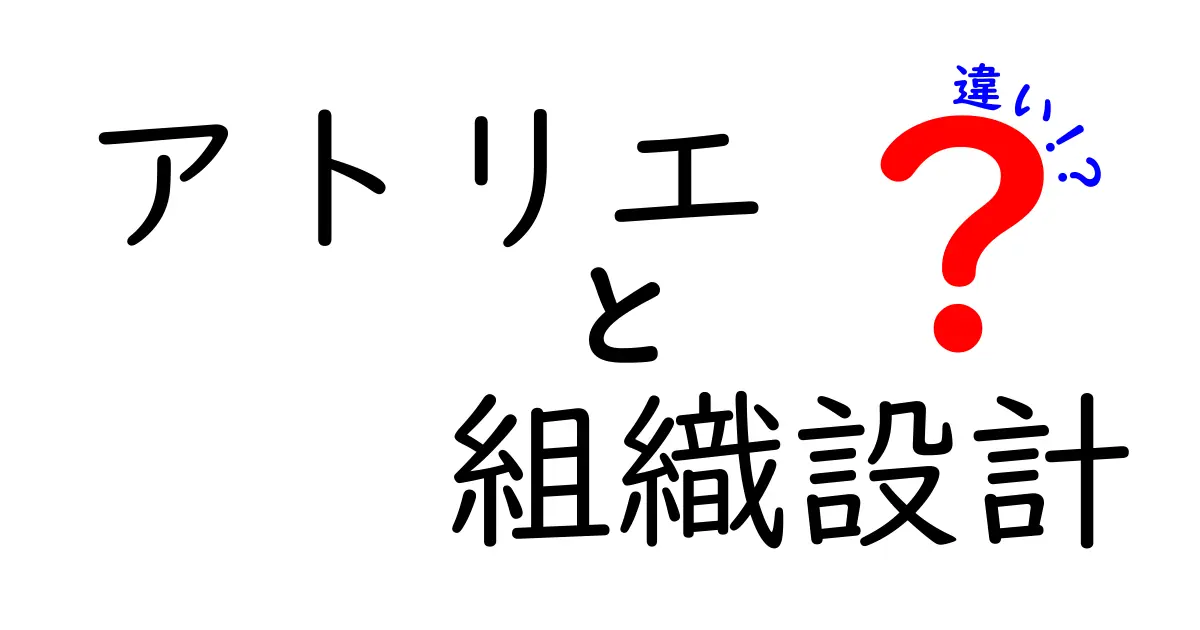 アトリエと組織設計の違いとは?創造の場と組織づくりの秘密をわかりやすく比較