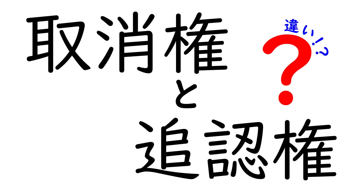 取消権と追認権の違いを徹底解説！法律の基本を中学生でもわかるように解説します