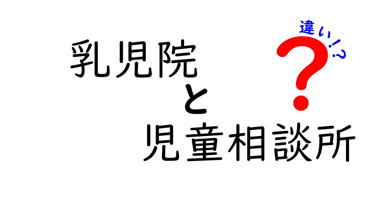 乳児院と児童相談所の違いを完全解説！役割や利用目的をわかりやすく説明します