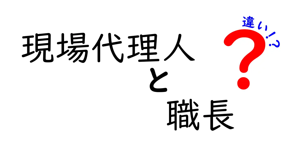現場代理人と職長の違いとは?役割や責任をわかりやすく解説!
