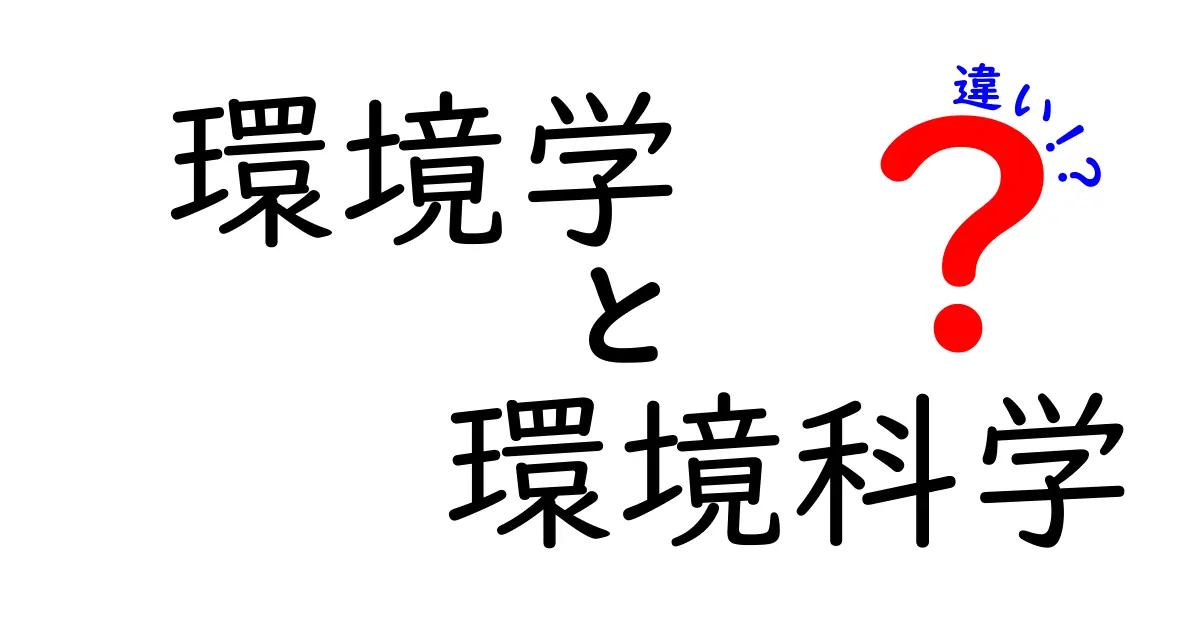 環境学と環境科学の違いをわかりやすく解説!中学生でも理解できるポイントまとめ