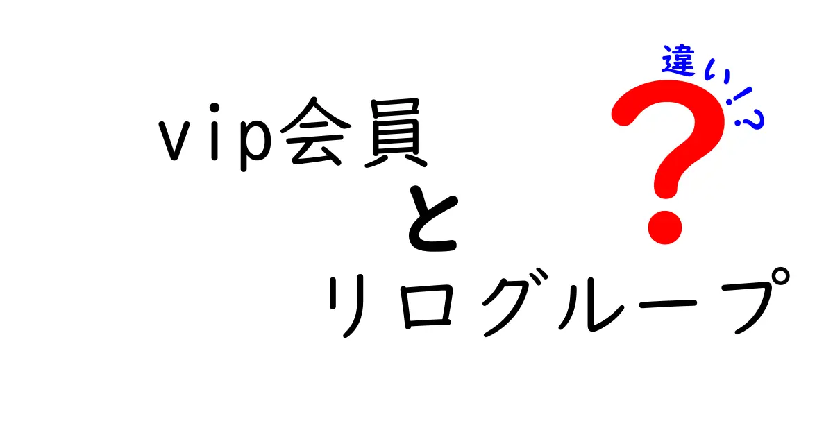 VIP会員とリログループの違いを徹底解説！意味・料金・特典をわかりやすく比較
