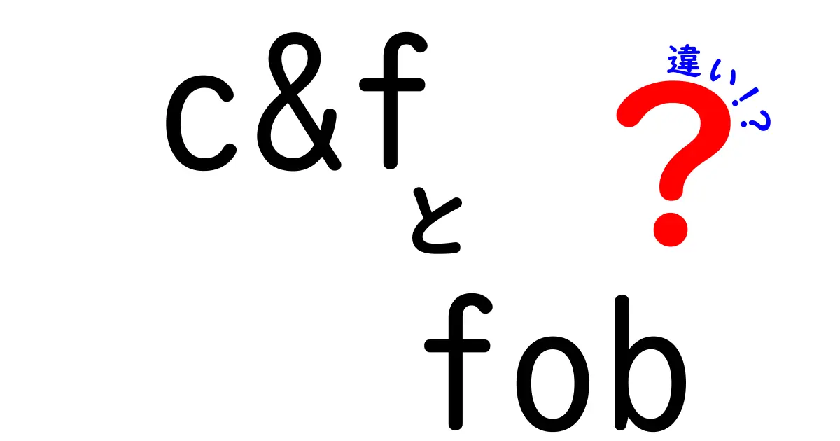 C&FとFOBの違いを徹底解説!初心者にも分かる輸出入の基礎