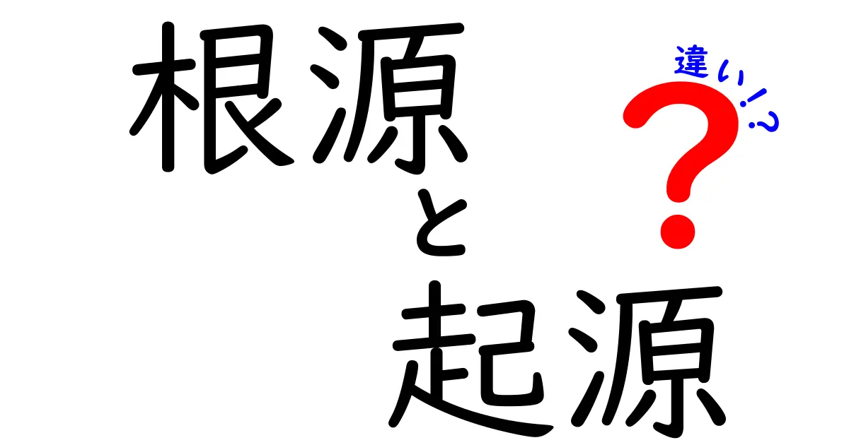 「根源」と「起源」の違いとは？意味と使い分けをわかりやすく解説！