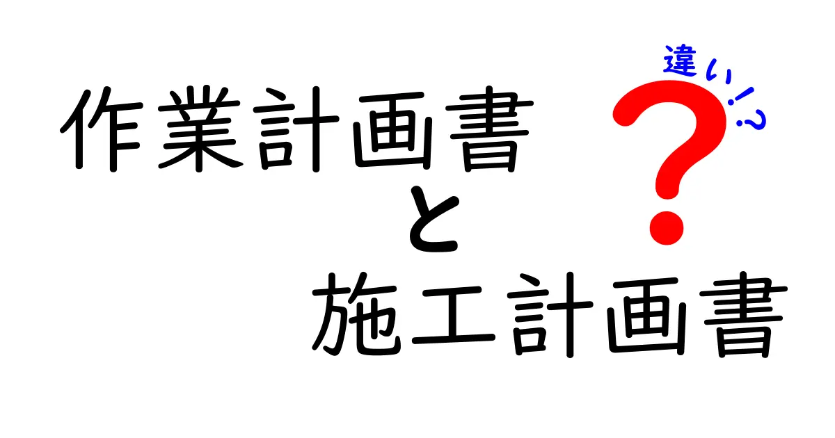 作業計画書と施工計画書の違いを徹底解説!基本からポイントまでわかりやすく紹介
