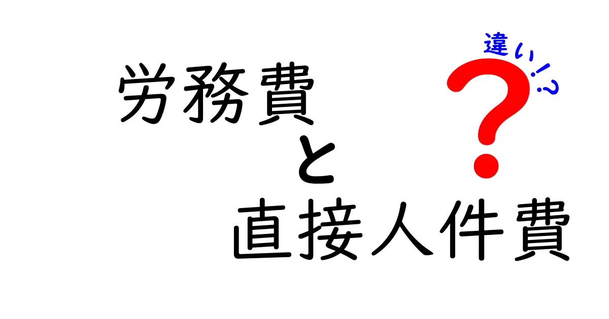 労務費と直接人件費の違いをわかりやすく解説!これであなたも経理の基礎マスター
