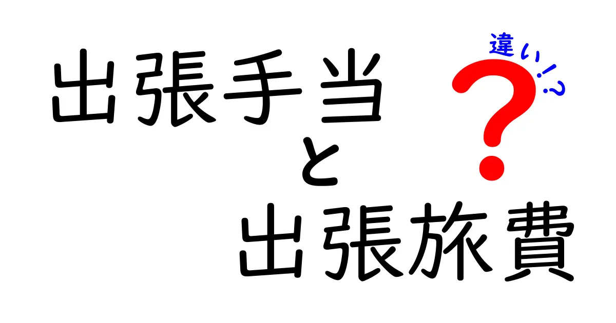 出張手当と出張旅費の違いを徹底解説｜知っておくべきポイントと落とし穴