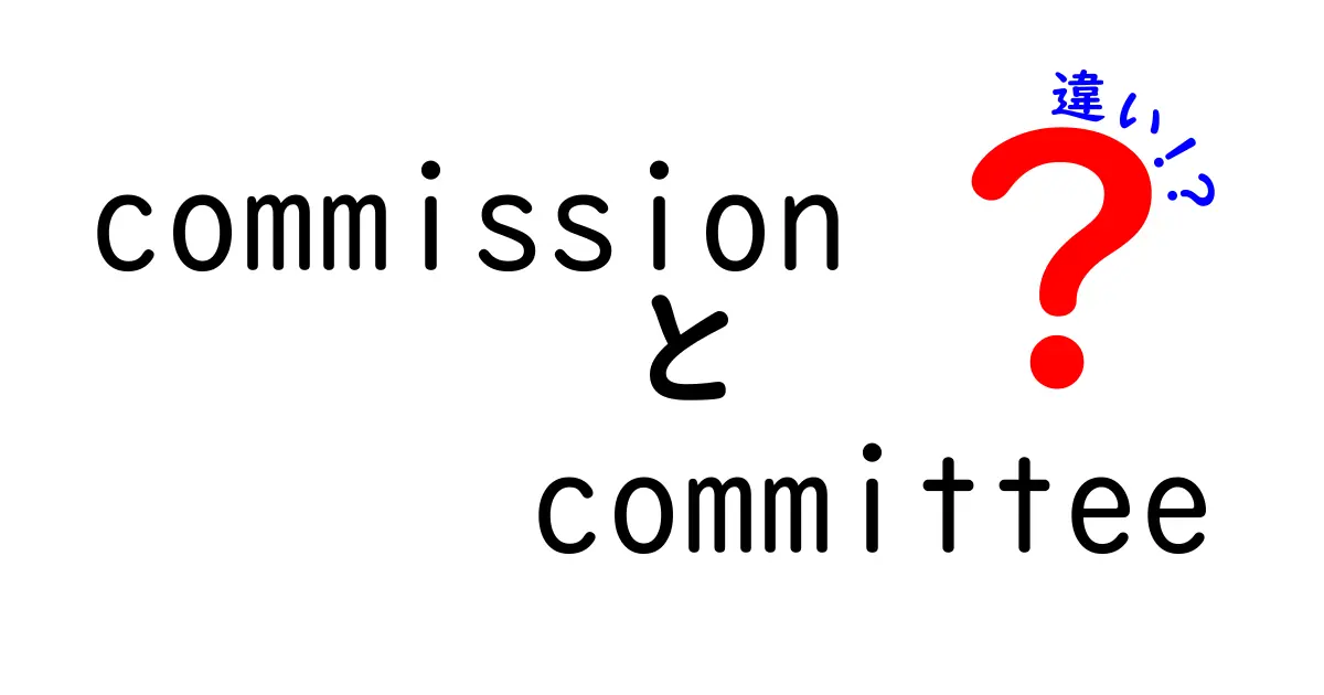 commissionとcommitteeの違いを徹底解説！使い分けのコツと混乱を避けるポイント