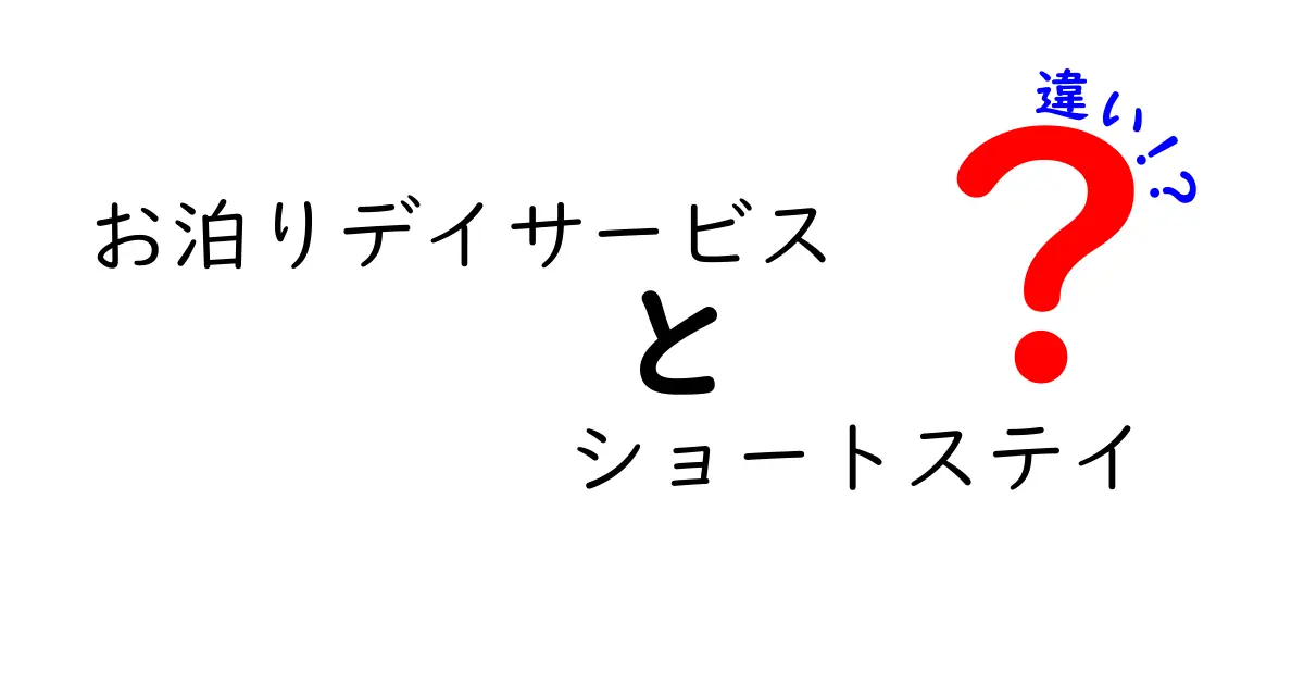 お泊りデイサービスとショートステイの違いをわかりやすく解説!選び方のポイントも紹介