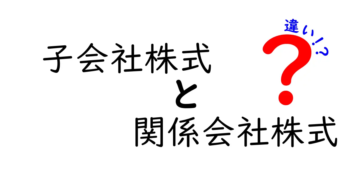 子会社株式と関係会社株式の違いを徹底解説:仕組みと実務での使い分けをわかりやすく