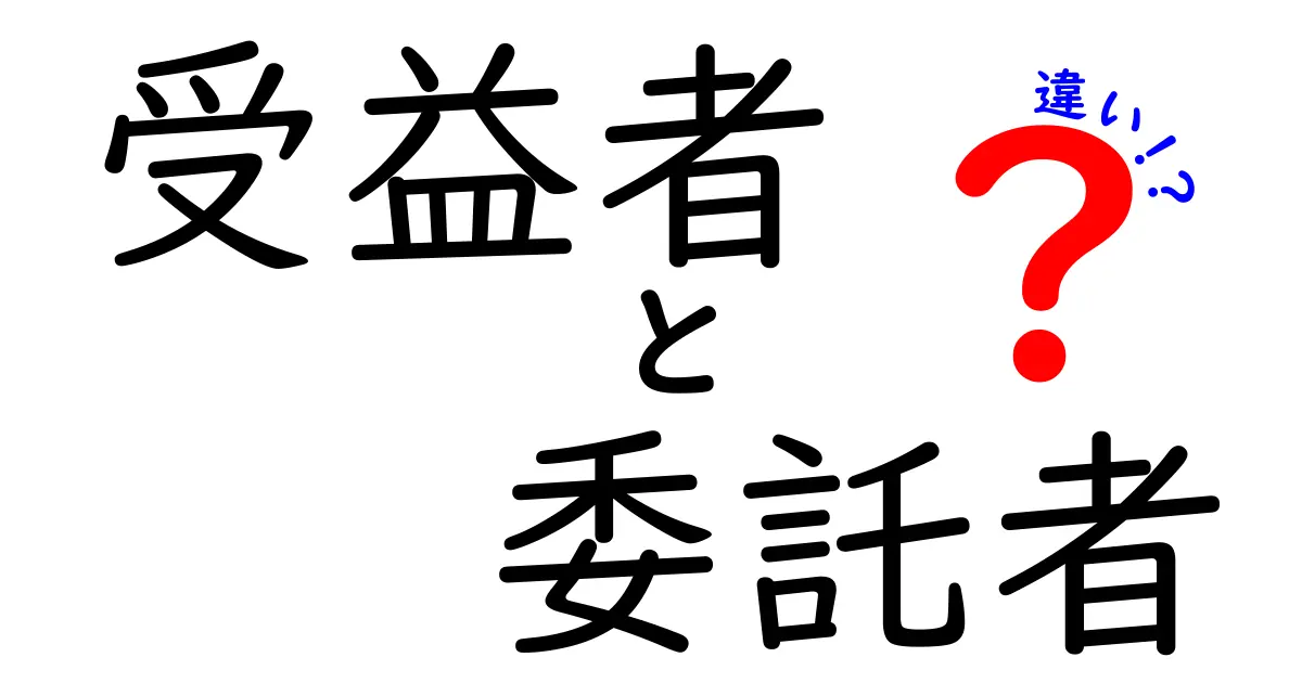 受益者と委託者の違いを徹底解説 今さら聞けない基本と実務のポイント