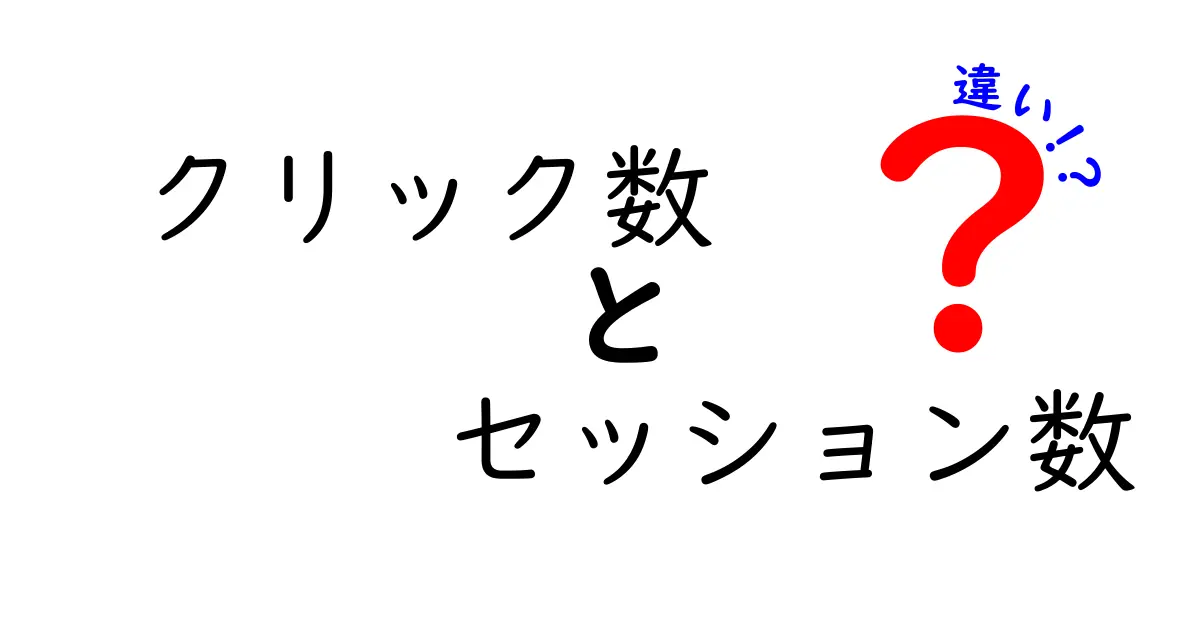 クリック数とセッション数の違いを完全解説!初心者にも優しい指標の見分け方と使い方