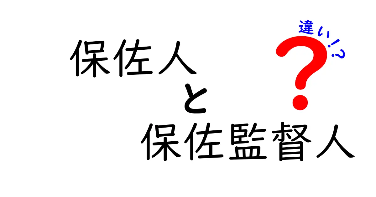保佐人と保佐監督人の違いをわかりやすく解説!役割と特徴のポイントまとめ