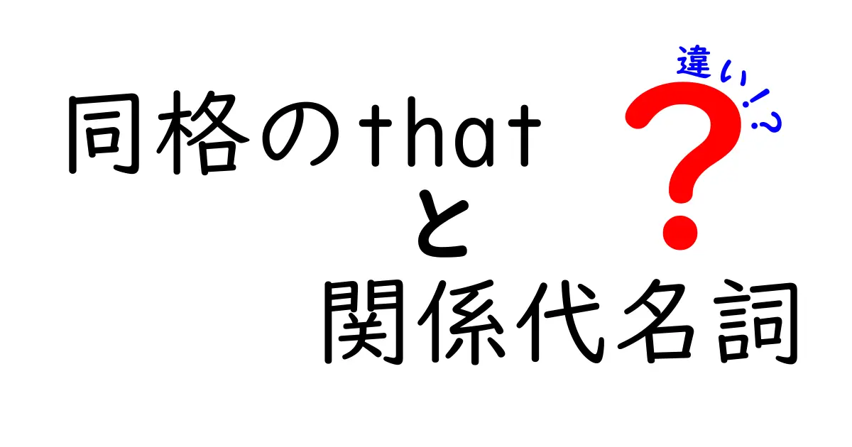 同格のthatと関係代名詞の違いを徹底解説！中学生にもわかる見分け方と使い分けのコツ