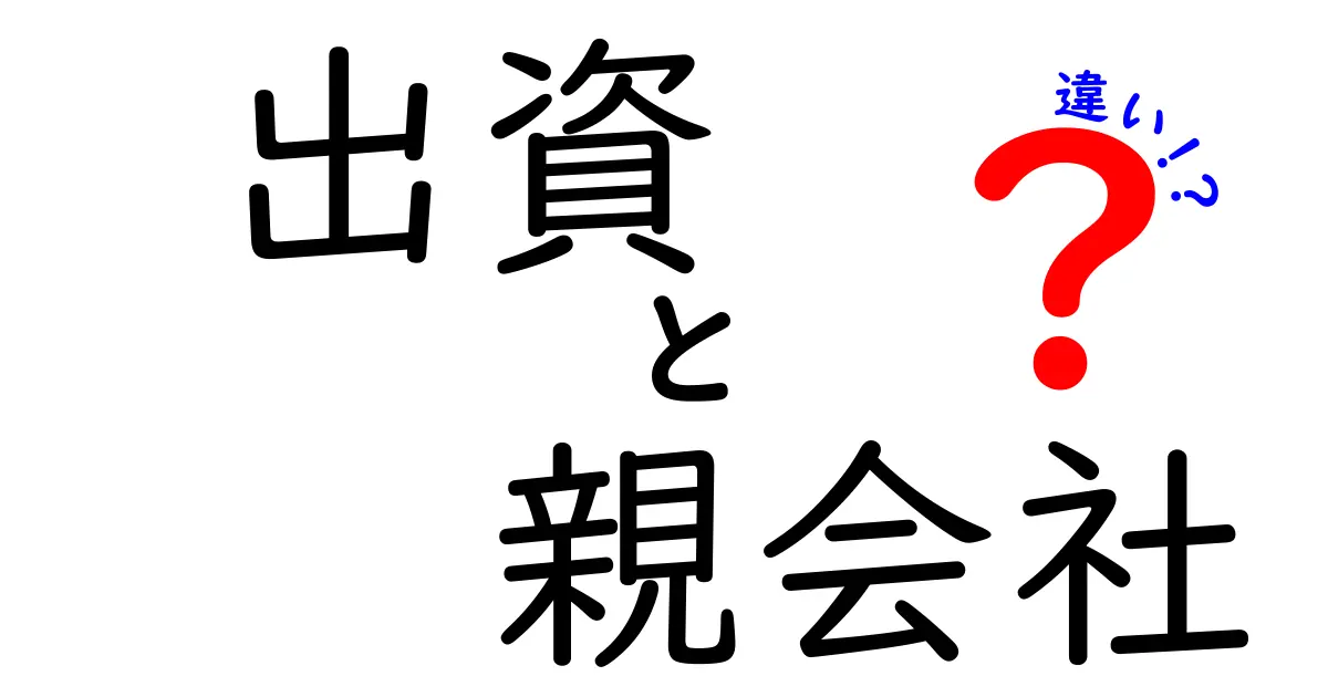 出資と親会社の違いを徹底解説!初心者でも分かる図解つきの基本ガイド
