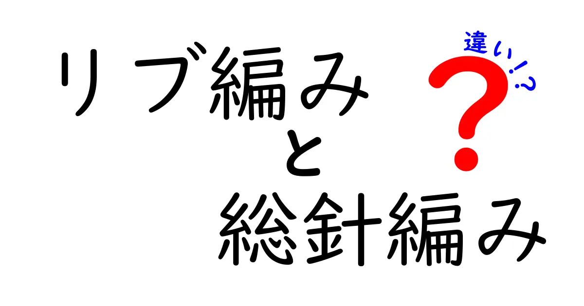 リブ編みと総針編みの違いを完全解説！初心者でも分かる見分け方と作り方のコツ