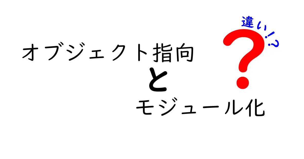 オブジェクト指向とモジュール化の違いを徹底解説！初心者でもわかるプログラミングの基礎知識