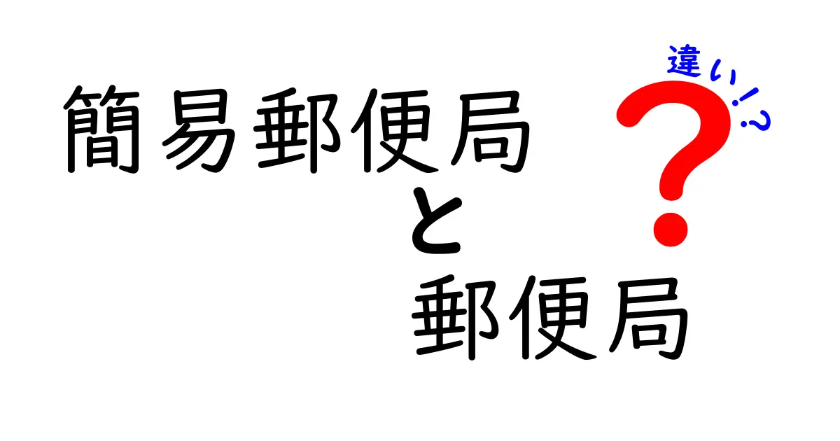 簡易郵便局と郵便局の違いとは?サービス内容と使い分けポイントを徹底解説!