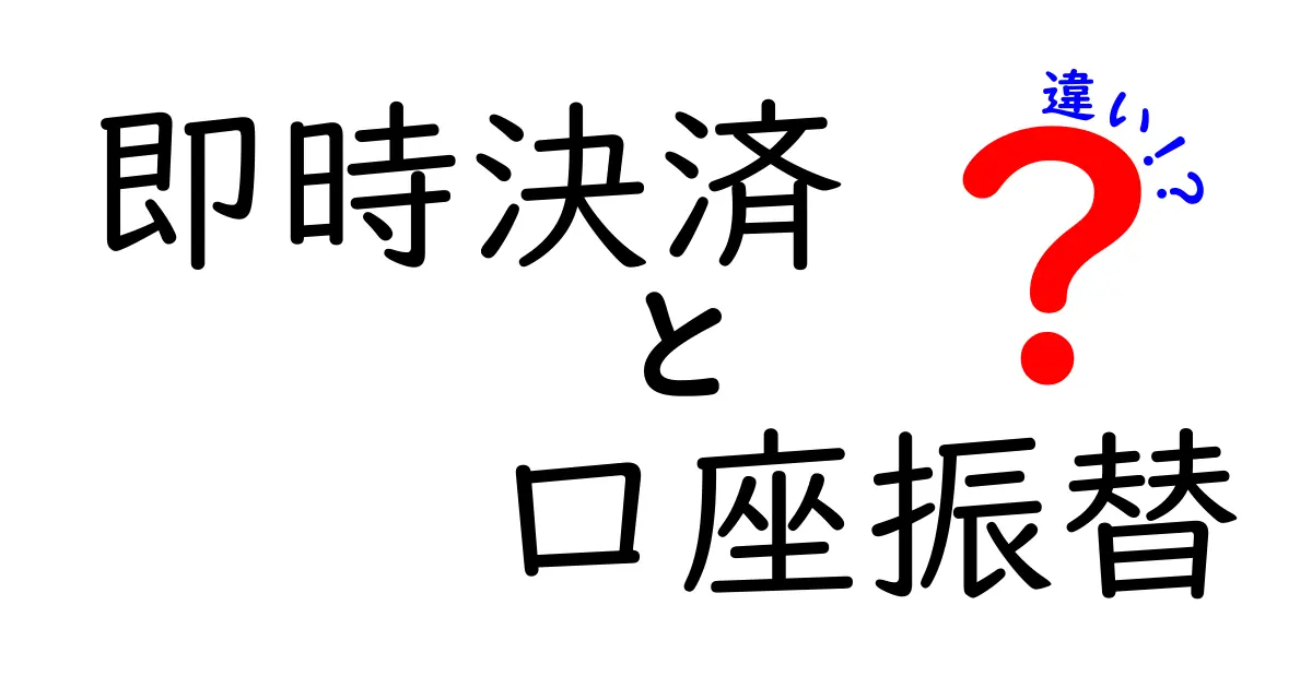 今すぐ知りたい！即時決済と口座振替の違いを徹底比較して使い分けるコツ