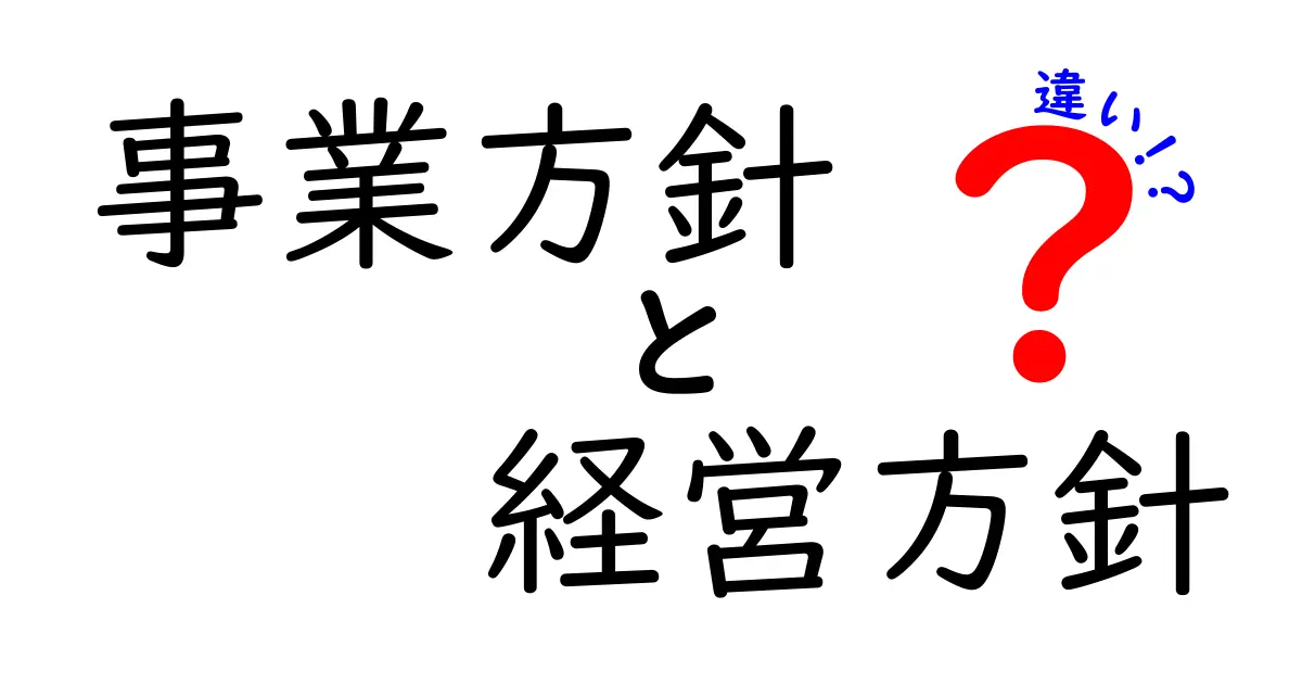 事業方針と経営方針の違いを理解するための入門ガイド：実務で役立つ見極めポイント