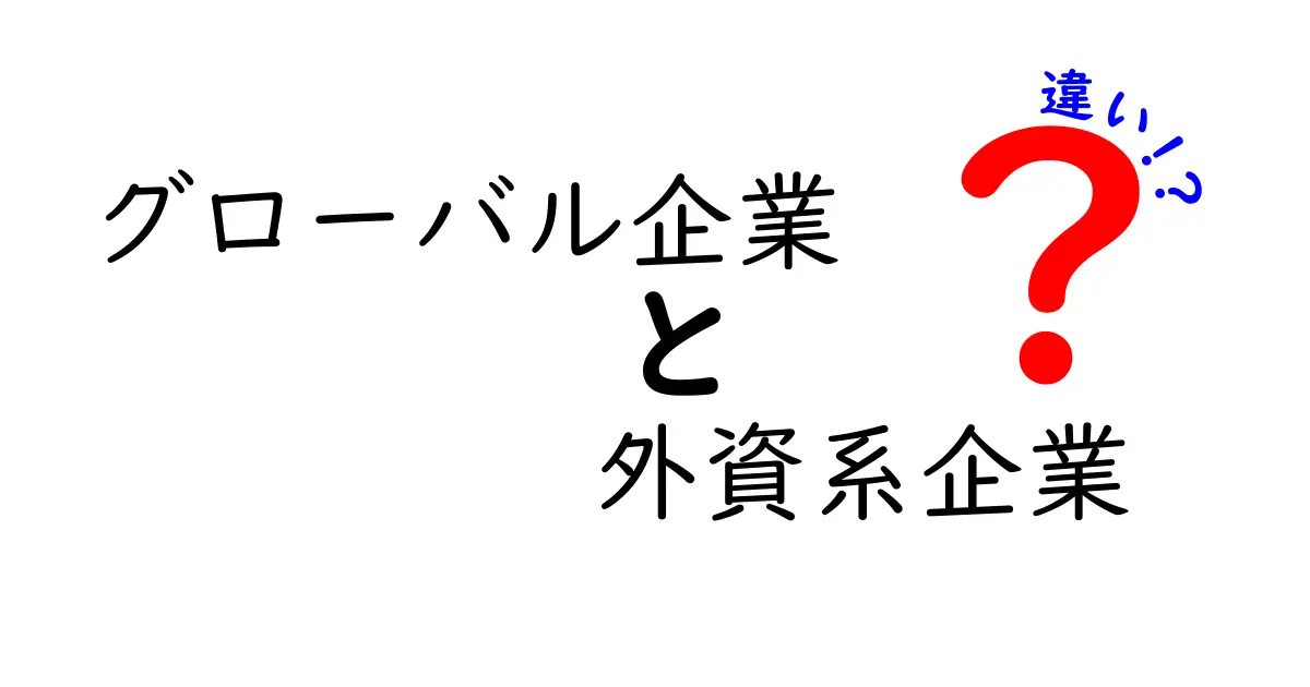 グローバル企業と外資系企業の違いとは?わかりやすく徹底解説!