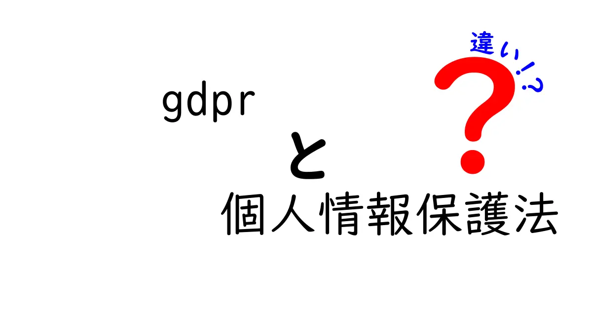 GDPRと個人情報保護法の違いとは?わかりやすく徹底解説!