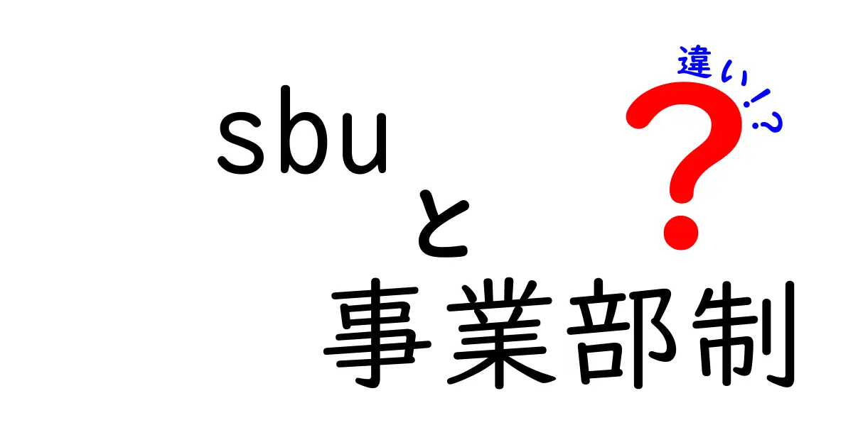 sbuと事業部制の違いを徹底解説|SBUとは何か、事業部制との違いを中学生にもわかる言葉で