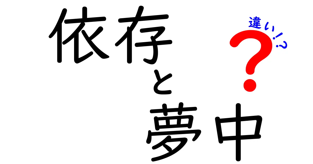 依存と夢中の違いを徹底解説!意味・心理・日常での見分け方を中学生にもわかる言葉で
