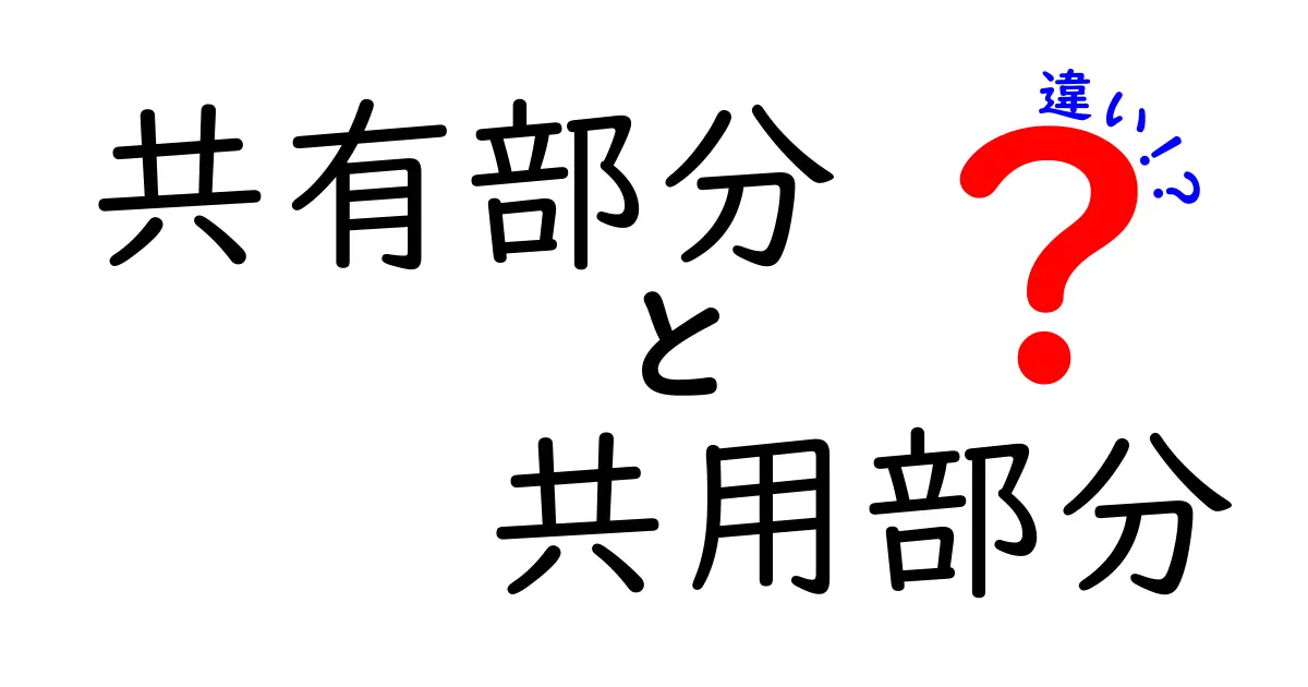 共有部分と共用部分の違いとは?マンションや建物で必ず知っておきたいポイントをわかりやすく解説!