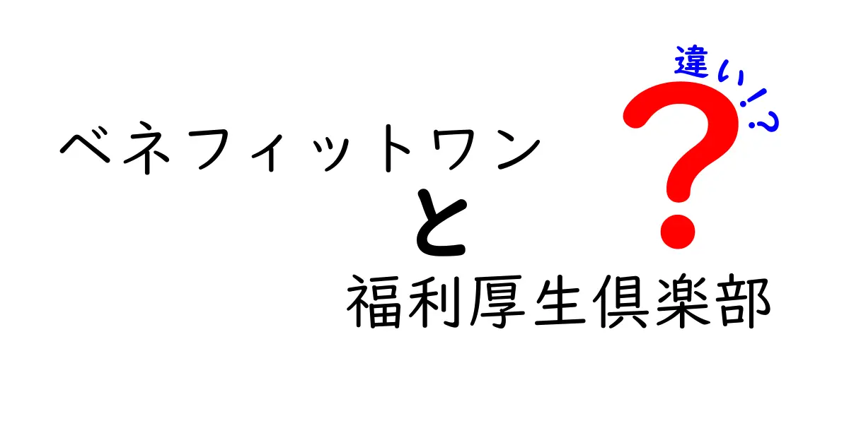 ベネフィットワンと福利厚生倶楽部の違いを徹底解説|選ぶときのポイントと活用術