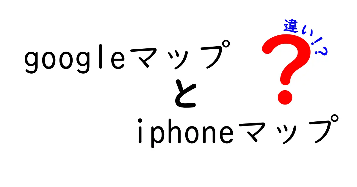 GoogleマップとiPhoneマップの違いとは?初心者でもわかる簡単比較ガイド