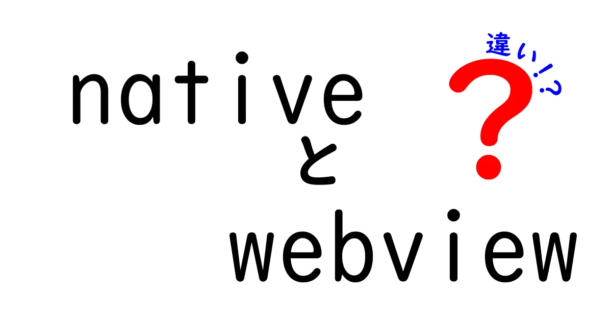 nativeとWebViewの違いを徹底解説！アプリ開発で失敗しない選択のコツ