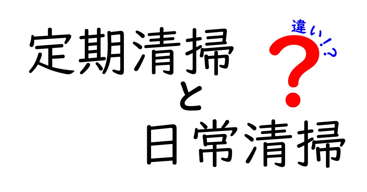 定期清掃と日常清掃の違いとは?初心者にもわかりやすく徹底解説!