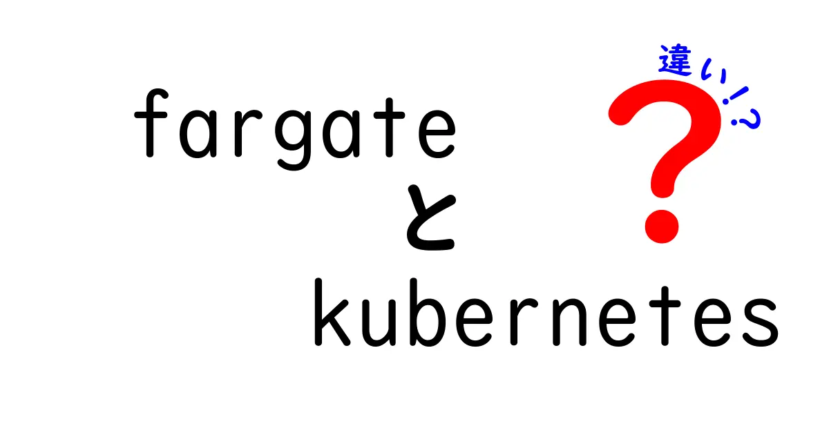 FargateとKubernetesの違いとは?初心者向けにわかりやすく解説!