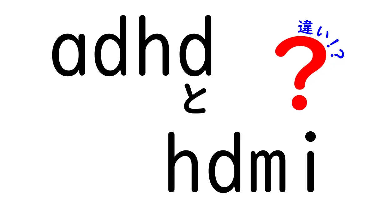 ADHDとHDMIの違いを徹底解説！混同しがちな用語の意味と使い方を分かりやすく整理