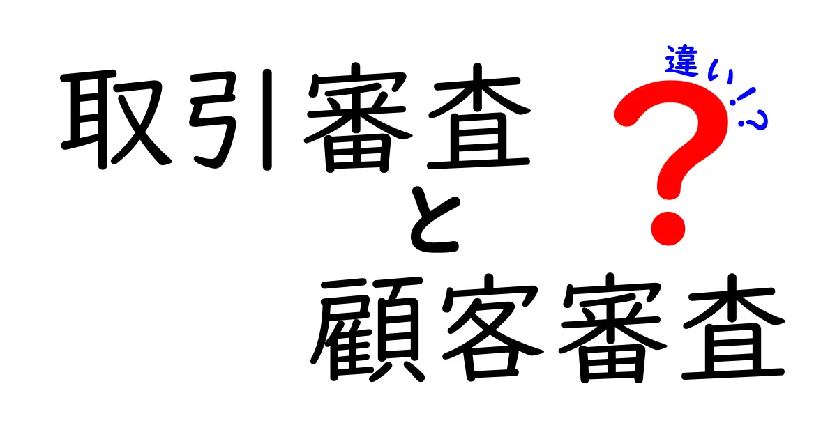取引審査と顧客審査の違いを徹底解説|初心者にもわかる基礎ガイド