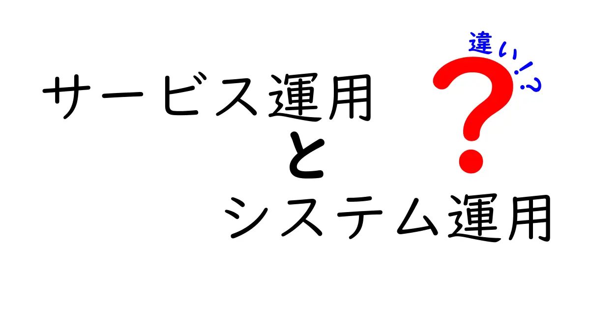 サービス運用とシステム運用の違いを徹底解説：現場の混乱を解消する実務ポイント